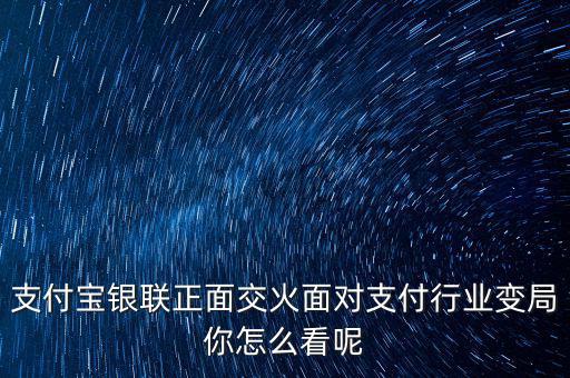 支付寶銀聯正面交火面對支付行業變局你怎么看呢