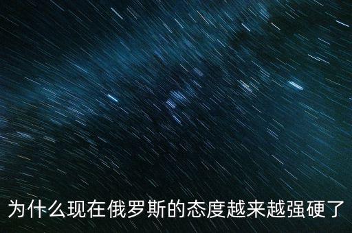 為什么現在俄羅斯的態度越來越強硬了