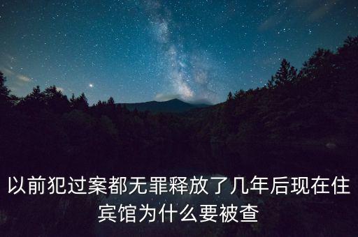 以前犯過案都無罪釋放了幾年后現在住賓館為什么要被查