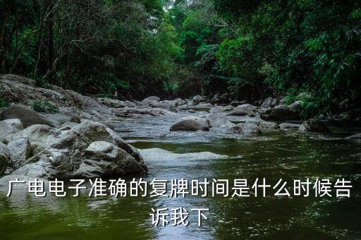 廣電網(wǎng)絡(luò)什么時(shí)候復(fù)牌，廣電電子準(zhǔn)確的復(fù)牌時(shí)間是什么時(shí)候告訴我下