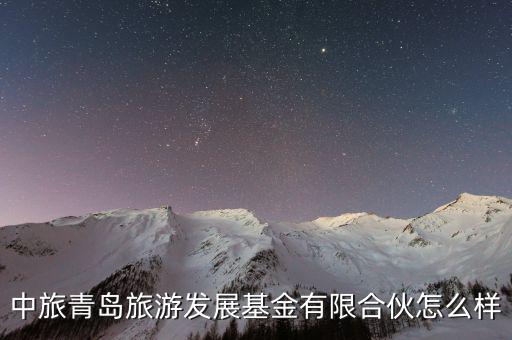 中旅青島旅游發展基金有限合伙怎么樣