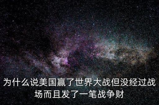 為什么說美國發戰爭財，為什么說美國贏了世界大戰但沒經過戰場而且發了一筆戰爭財