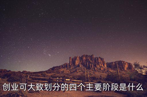 創業可大致劃分的四個主要階段是什么