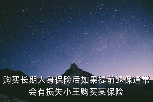 交20年保險金提前退保有什么損失，購買長期人身保險后如果提前退保通常會有損失小王購買某保險