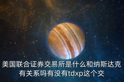 美國聯合證券交易所是什么和納斯達克有關系嗎有沒有tdxp這個交