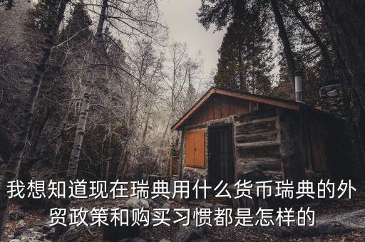 sek是什么幣值，我想知道現在瑞典用什么貨幣瑞典的外貿政策和購買習慣都是怎樣的