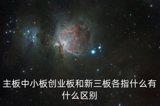主板中小板創業板和新三板各指什么有什么區別