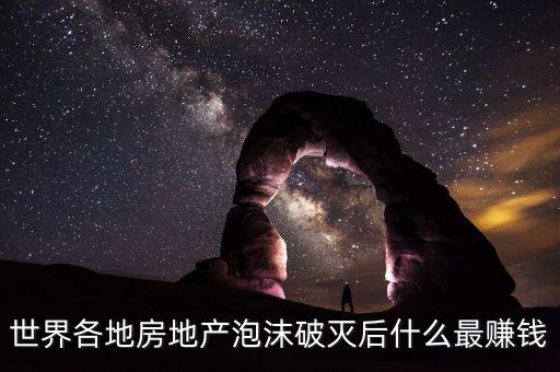世界各地房地產泡沫破滅后什么最賺錢