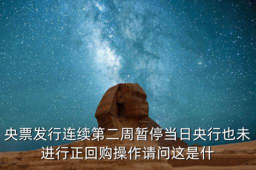 央票發行連續第二周暫停當日央行也未進行正回購操作請問這是什