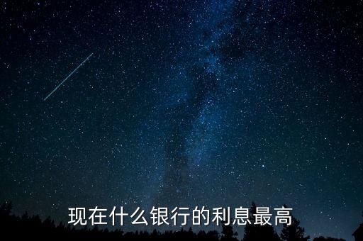 現在什么銀行利息高，哪個銀行的利息高