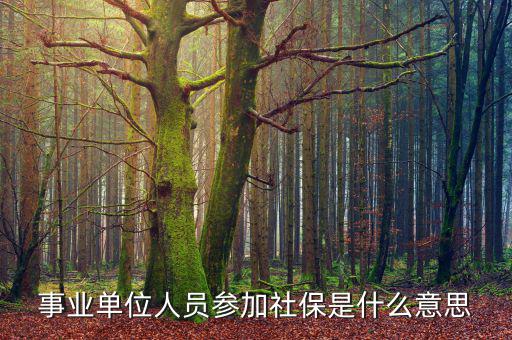 事業單位參加社保是什么意思，事業單位人員7月1日起參加社保是啥意思不是早就參保了嗎謝謝