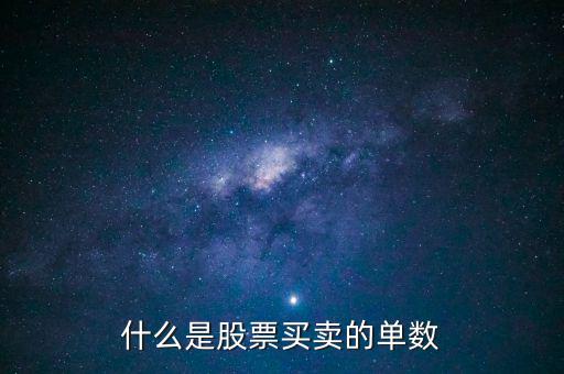 股票單數是什么意思，什么是股票買賣的單數