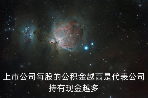 股票公積金高說明什么，上市公司每股的公積金越高是代表公司持有現金越多