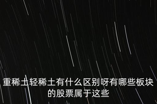 重稀土和輕稀土有什么區別，重稀土重要還是輕稀土重要