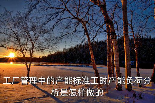 產能負荷是什么，車間流水線的產能負荷怎么計算