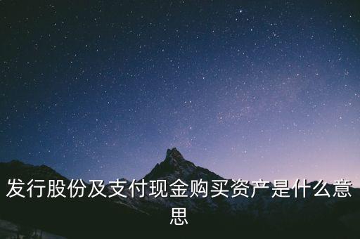 什么是發(fā)行股份購買資產(chǎn)，發(fā)行股份及支付現(xiàn)金購買資產(chǎn)是什么意思