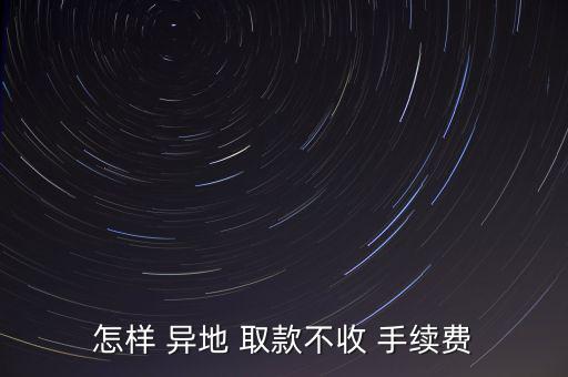 異地取款怎么節省手續費,取款須知!