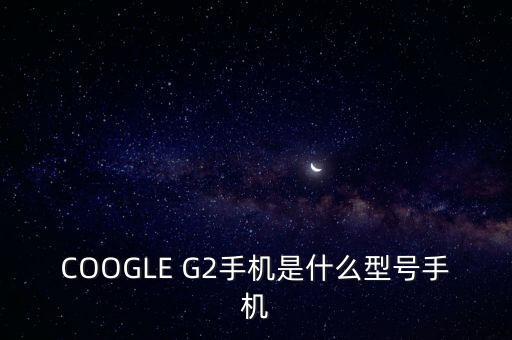 ge222是什么機(jī)型，安卓G22是什么型號(hào)