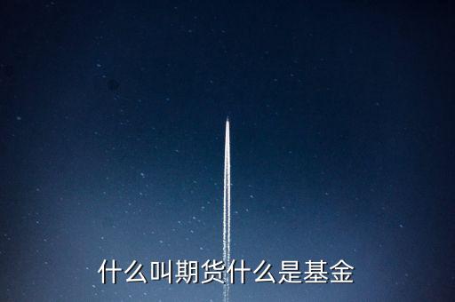 什么是期貨基金，什么是基金期貨
