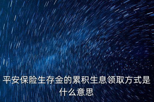 累積生存金什么意思，什么叫做生存金累積生息平安里哪幾個險種有
