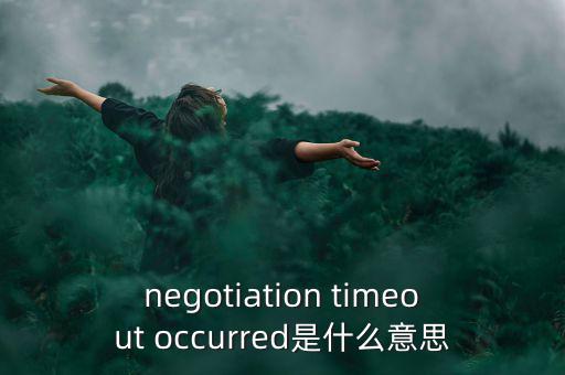 什么是協商談判，negotiation timeout occurred是什么意思