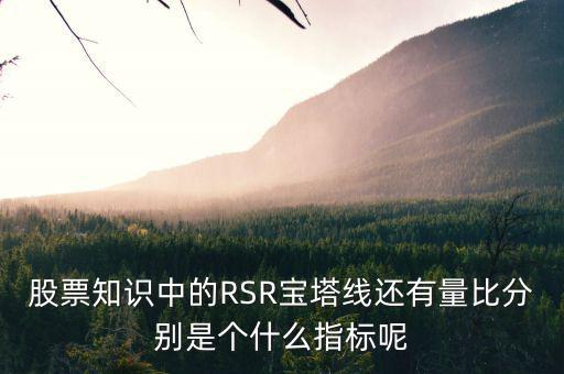 股票中什么是是寶塔線，股票知識中的RSR寶塔線還有量比分別是個什么指標呢