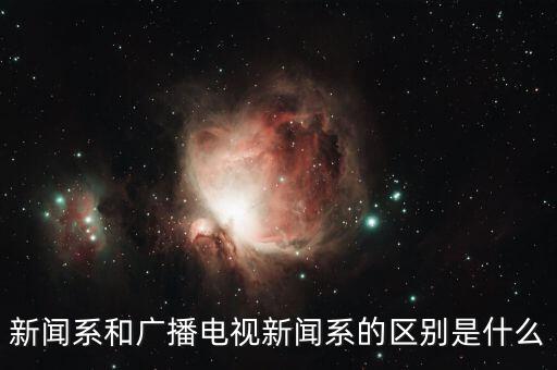 新聞系和廣播電視新聞系的區別是什么