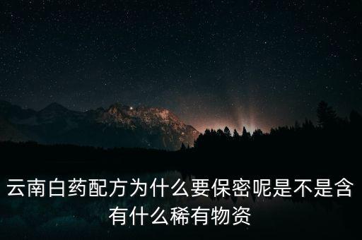 云南白藥配方為什么要保密，為什么云南白藥的藥方到現在還是保密的