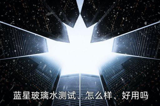 藍星玻璃水測試、怎么樣、好用嗎