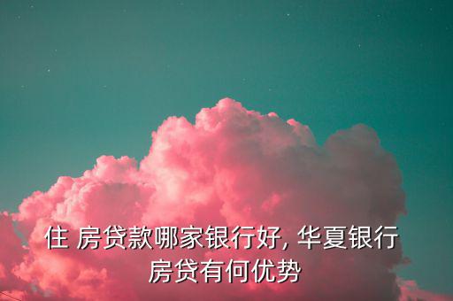 住 房貸款哪家銀行好, 華夏銀行 房貸有何優勢