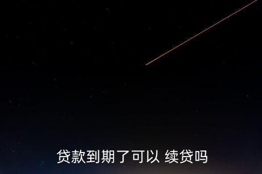  貸款到期了可以 續貸嗎