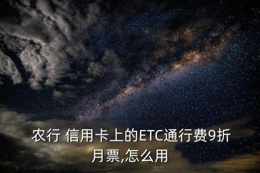 農行etc信用卡怎么用,暢享天下下載etc信用卡可享受優惠