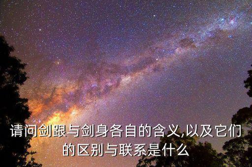 請問劍跟與劍身各自的含義,以及它們的區別與聯系是什么