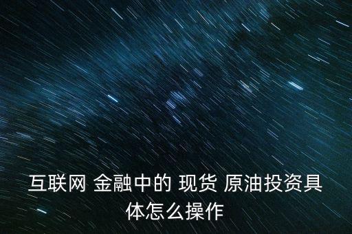 金融行業現貨原油怎么玩,原油投資開戶需要謹慎但不會虧