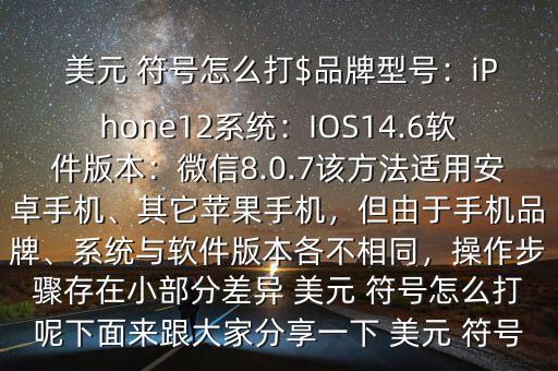  美元 符號(hào)怎么打$品牌型號(hào)：iPhone12系統(tǒng)：IOS14.6軟件版本：微信8.0.7該方法適用安卓手機(jī)、其它蘋果手機(jī)，但由于手機(jī)品牌、系統(tǒng)與軟件版本各不相同，操作步驟存在小部分差異 美元 符號(hào)怎么打呢下面來(lái)跟大家分享一下 美元 符號(hào)