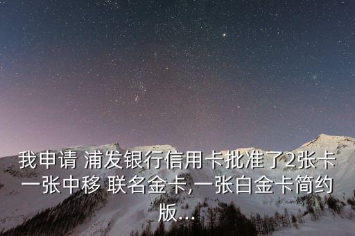 我申請 浦發銀行信用卡批準了2張卡一張中移 聯名金卡,一張白金卡簡約版...