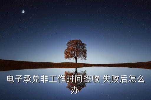 電票背書失敗怎么辦,電子商業匯票業務如何開通?