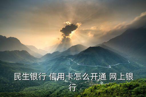 網上申請民生銀行信用卡怎么激活,民生銀行信用卡激活流程