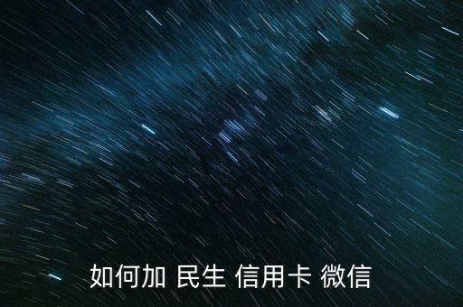 民生信用卡怎么關聯微信,如何申請民生信用卡?