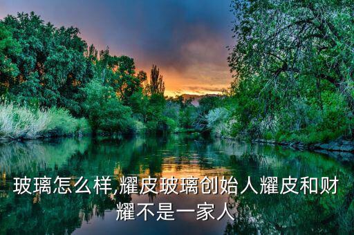耀皮玻璃怎么樣,耀皮玻璃創始人耀皮和財耀不是一家人