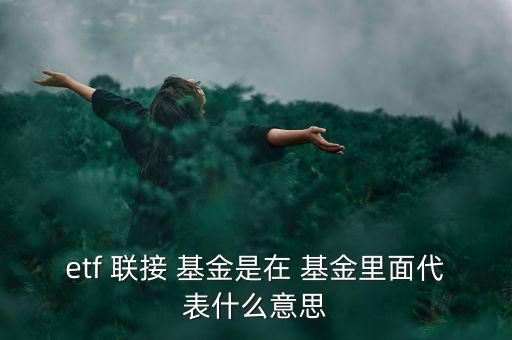 etf 聯接 基金是在 基金里面代表什么意思