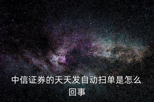  中信證券的天天發自動掃單是怎么 回事