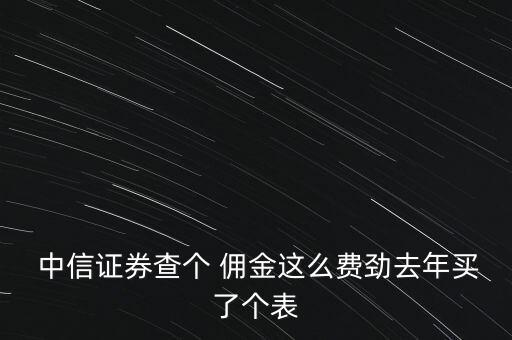 中信證券怎么查傭金,證券公司開戶手續需要證監會規定的材料