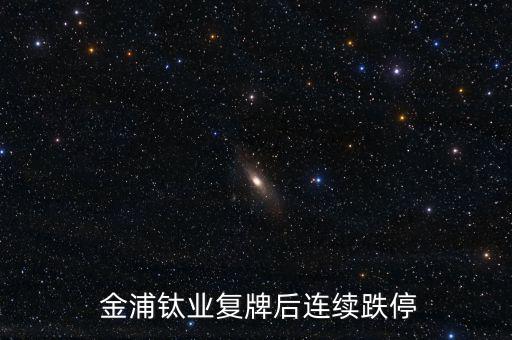  金浦鈦業復牌后連續跌停