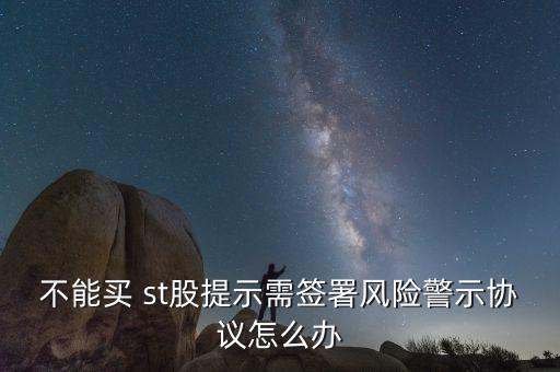 不能買 st股提示需簽署風險警示協議怎么辦