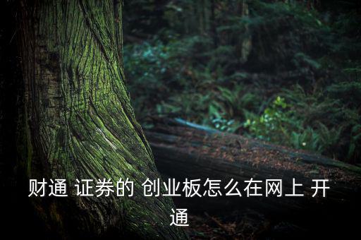 財富證券怎么開通創業板,財通證券開通創業有兩種板權限