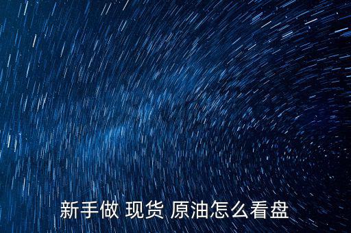 新手做 現貨 原油怎么看盤