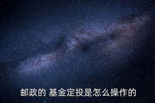 郵政基金怎么買,網銀定期定額申購僅享受郵政定期存款優惠