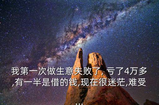 我第一次做生意失敗了, 虧了4萬多,有一半是借的錢,現在很迷茫,難受...