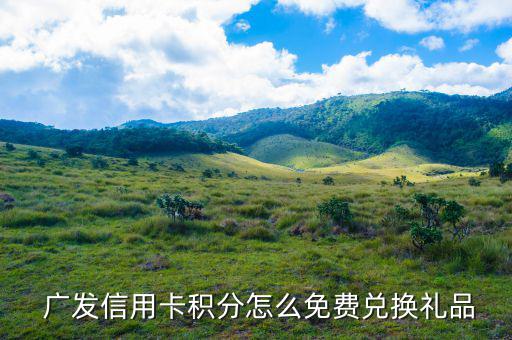  廣發信用卡積分怎么免費兌換禮品